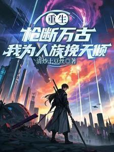 重生：枪断万古，我为人族挽天倾封面