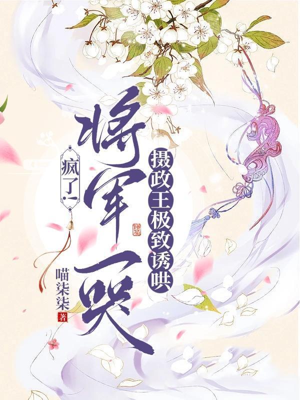 疯了！将军一哭摄政王极致诱哄封面